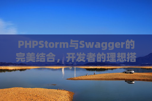 PHPStorm与Swagger的完美结合，开发者的理想搭档